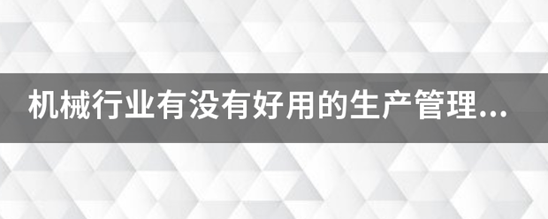 機(jī)械行業(yè)的生產(chǎn)管理軟件系統(tǒng)ERP哪些比較簡單好用？可以直接免