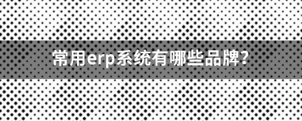 常用的erp系統(tǒng)軟件品牌推薦企管王、創(chuàng)管、智邦國際、用友、金