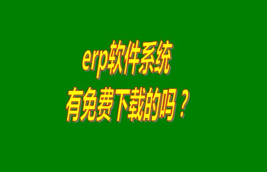 erp系統(tǒng)下載試用版本是真正永久免費(fèi)的嗎？