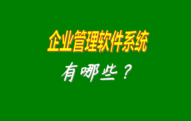 企業(yè)管理軟件系統(tǒng)有哪些比較常見常用的？（最好是適合中小型加工