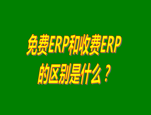 免費(fèi)ERP系統(tǒng)和收費(fèi)ERP軟件的真正區(qū)別是什么？哪種哪個(gè)比較