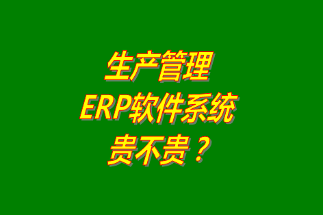 生產(chǎn)管理erp系統(tǒng)軟件免費版貴不貴？多少錢一套？哪里可以下載