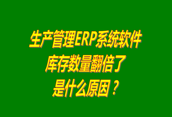 生產管理ERP系統軟件免費版中貨品庫存數量無故翻倍了